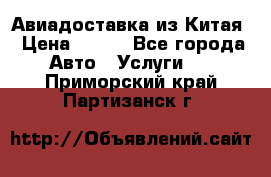 Авиадоставка из Китая › Цена ­ 100 - Все города Авто » Услуги   . Приморский край,Партизанск г.